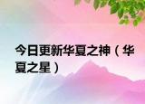 今日更新华夏之神（华夏之星）
