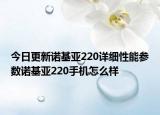 今日更新诺基亚220详细性能参数诺基亚220手机怎么样