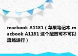 macbook A1181（苹果笔记本 macbook A1181 这个配置可不可以流畅运行）