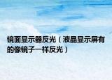 镜面显示器反光（液晶显示屏有的像镜子一样反光）