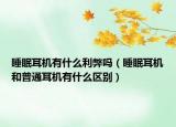 睡眠耳机有什么利弊吗（睡眠耳机和普通耳机有什么区别）