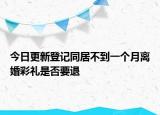 今日更新登记同居不到一个月离婚彩礼是否要退