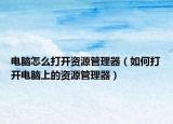 电脑怎么打开资源管理器（如何打开电脑上的资源管理器）