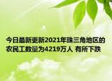 今日最新更新2021年珠三角地区的农民工数量为4219万人 有所下跌