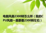 电脑风扇2300转怎么样（我的CPU风扇一直都是2300转左右）