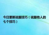 今日更新说服技巧（说服他人的七个技巧）