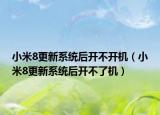 小米8更新系统后开不开机（小米8更新系统后开不了机）