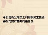 今日更新公司员工利用职务之便侵吞公司财产的处罚是什么