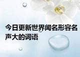 今日更新世界闻名形容名声大的词语