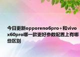 今日更新opporeno6pro+和vivox60pro哪一款更好参数配置上有哪些区别