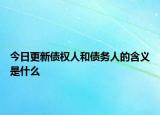 今日更新债权人和债务人的含义是什么