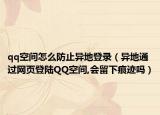 qq空间怎么防止异地登录（异地通过网页登陆QQ空间,会留下痕迹吗）