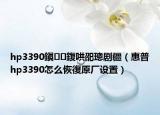 hp3390鎭㈠鍑哄巶璁剧疆（惠普hp3390怎么恢復原厂设置）