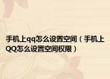 手机上qq怎么设置空间（手机上QQ怎么设置空间权限）