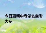 今日更新中专怎么自考大专