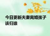 今日更新夫妻离婚孩子该归谁