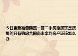 今日更新准备购置一套二手房原房东是按揭的只有购房合同尚未拿到房产证该怎么办