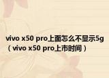 vivo x50 pro上面怎么不显示5g（vivo x50 pro上市时间）