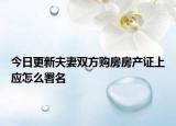 今日更新夫妻双方购房房产证上应怎么署名