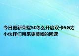 今日更新荣耀50怎么开启双卡5G为小伙伴们带来更顺畅的网速