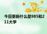 今日更新什么是985和211大学