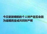 今日更新婚前的个人财产是否会因为结婚而变成共同财产呢