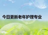 今日更新老年护理专业