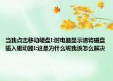 当我点击移动硬盘I:时电脑显示请将磁盘插入驱动器I:这是为什么呢我该怎么解决