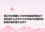 笔记本处理器I3 380M性能如何相当于现在的什么水平GT325M加4G存储空间的组合现在是什么样子