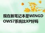 现在新笔记本是WINGDOWS7系统比XP好吗