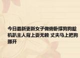 今日最新更新女子做俯卧撑狗狗趁机趴主人背上耍无赖 丈夫马上把狗挪开