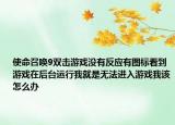 使命召唤9双击游戏没有反应有图标看到游戏在后台运行我就是无法进入游戏我该怎么办