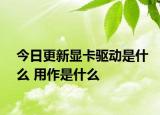 今日更新显卡驱动是什么 用作是什么