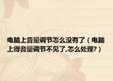电脑上音量调节怎么没有了（电脑上得音量调节不见了,怎么处理?）