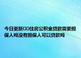 今日更新﻿﻿住房公积金贷款需要担保人吗没有担保人可以贷款吗