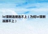 lol重新连接连不上（为何lol重新连接不上）