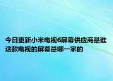 今日更新小米电视6屏幕供应商是谁这款电视的屏幕是哪一家的
