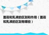 面霜和乳液的区别和作用（面霜和乳液的区别有哪些）