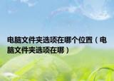 电脑文件夹选项在哪个位置（电脑文件夹选项在哪）