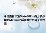 今日更新华为Mate40Pro跑分多少华为Mate40Pro有着什么样子的性能