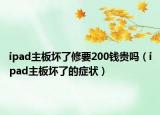 ipad主板坏了修要200钱贵吗（ipad主板坏了的症状）