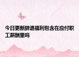 今日更新辞退福利包含在应付职工薪酬里吗