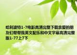 哈利波特1-7电影高清完整下载亲爱的朋友们帮帮我英文配乐和中文字幕高清完整版1-77上7下