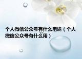 个人微信公众号有什么用途（个人微信公众号有什么用）