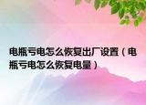 电瓶亏电怎么恢复出厂设置（电瓶亏电怎么恢复电量）