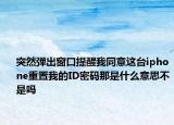 突然弹出窗口提醒我同意这台iphone重置我的ID密码那是什么意思不是吗