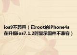 ios9不兼容（已root的iPhone4s在升级ios7.1.2时显示固件不兼容）