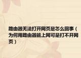 路由器无法打开网页是怎么回事（为何用路由器能上网可是打不开网页）