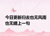 今日更新归去也无风雨也无晴上一句
