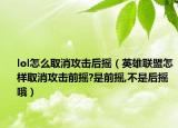 lol怎么取消攻击后摇（英雄联盟怎样取消攻击前摇?是前摇,不是后摇哦）